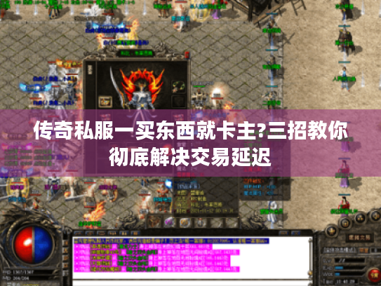 传奇私服一买东西就卡主?三招教你彻底解决交易延迟