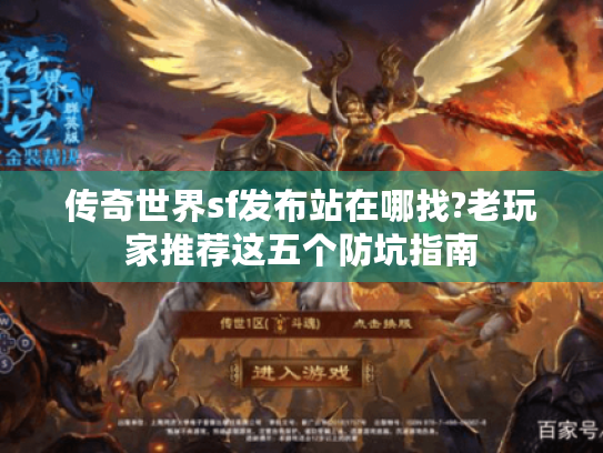 传奇世界sf发布站在哪找?老玩家推荐这五个防坑指南