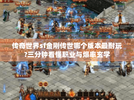 传奇世界sf金刚传世哪个版本最耐玩?三分钟看懂职业与爆率玄学 传奇世界sf金刚传世哪个版本最耐玩?三分钟看懂职业与爆率玄学