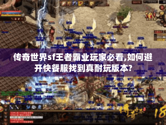 传奇世界sf王者霸业玩家必看,如何避开快餐服找到真耐玩版本? 传奇世界sf王者霸业玩家必看,如何避开快餐服找到真耐玩版本?