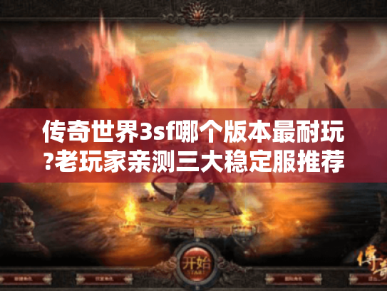 传奇世界3sf哪个版本最耐玩?老玩家亲测三大稳定服推荐 传奇世界3sf哪个版本最耐玩?老玩家亲测三大稳定服推荐