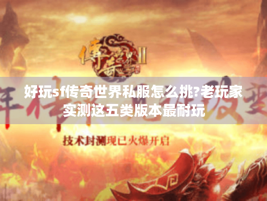好玩sf传奇世界私服怎么挑?老玩家实测这五类版本最耐玩 好玩sf传奇世界私服怎么挑?老玩家实测这五类版本最耐玩