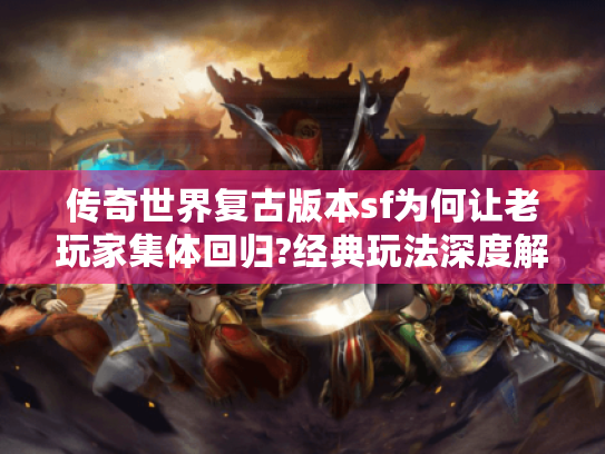 传奇世界复古版本sf为何让老玩家集体回归?经典玩法深度解析 传奇世界复古版本sf为何让老玩家集体回归?经典玩法深度解析