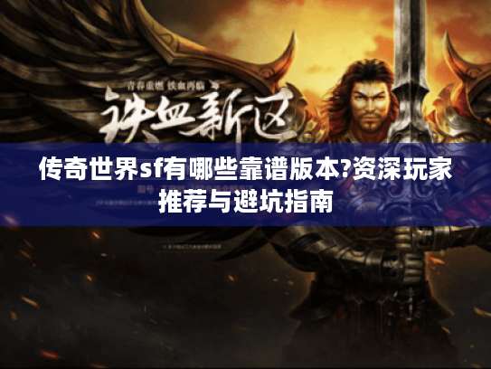 传奇世界sf有哪些靠谱版本?资深玩家推荐与避坑指南 传奇世界sf有哪些靠谱版本?资深玩家推荐与避坑指南