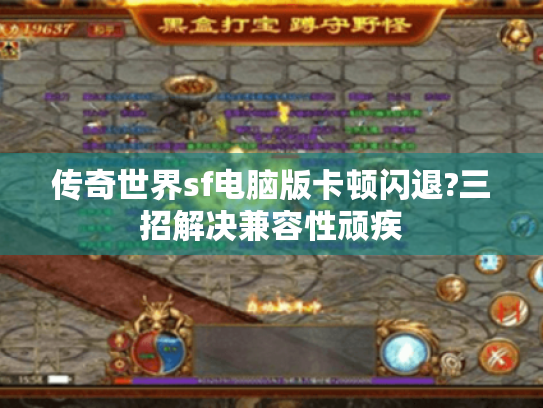 传奇世界sf电脑版卡顿闪退?三招解决兼容性顽疾 传奇世界sf电脑版卡顿闪退?三招解决兼容性顽疾