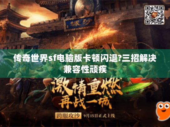 传奇世界sf电脑版卡顿闪退?三招解决兼容性顽疾 传奇世界sf电脑版卡顿闪退?三招解决兼容性顽疾