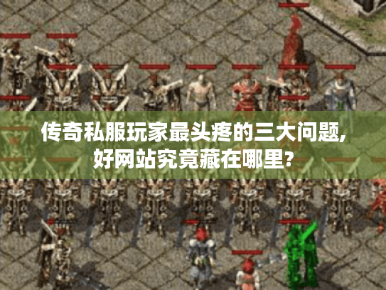 传奇私服玩家最头疼的三大问题,好网站究竟藏在哪里? 传奇私服玩家最头疼的三大问题,好网站究竟藏在哪里?