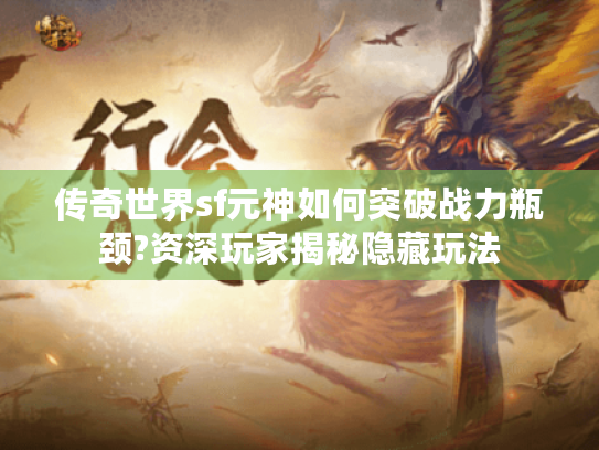 传奇世界sf元神如何突破战力瓶颈?资深玩家揭秘隐藏玩法 传奇世界sf元神如何突破战力瓶颈?资深玩家揭秘隐藏玩法