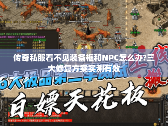 传奇私服看不见装备框和NPC怎么办?三大修复方案实测有效 传奇私服看不见装备框和NPC怎么办?三大修复方案实测有效