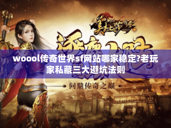 woool传奇世界sf网站哪家稳定?老玩家私藏三大避坑法则 woool传奇世界sf网站哪家稳定?老玩家私藏三大避坑法则