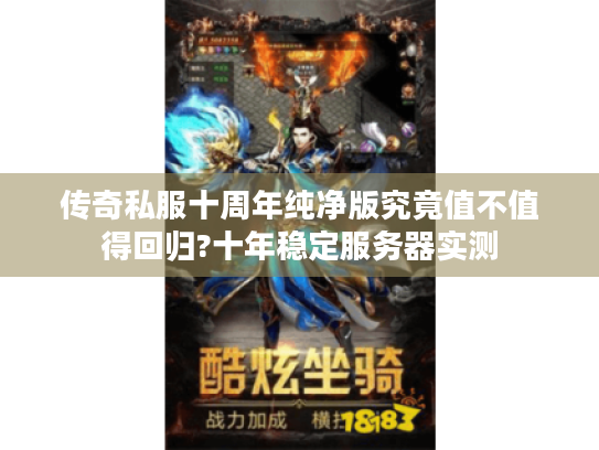 传奇私服十周年纯净版究竟值不值得回归?十年稳定服务器实测 传奇私服十周年纯净版究竟值不值得回归?十年稳定服务器实测