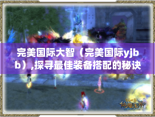 完美国际大智(完美国际yjbb),探寻最佳装备搭配的秘诀 完美国际大智(完美国际yjbb),探寻最佳装备搭配的秘诀