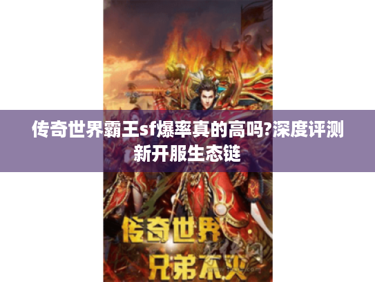 传奇世界霸王sf爆率真的高吗?深度评测新开服生态链 传奇世界霸王sf爆率真的高吗?深度评测新开服生态链