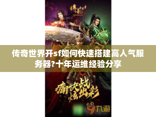 传奇世界开sf如何快速搭建高人气服务器?十年运维经验分享 传奇世界开sf如何快速搭建高人气服务器?十年运维经验分享