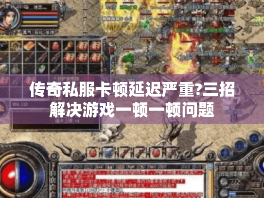 传奇私服卡顿延迟严重?三招解决游戏一顿一顿问题 传奇私服卡顿延迟严重?三招解决游戏一顿一顿问题