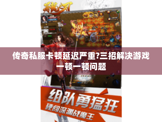 传奇私服卡顿延迟严重?三招解决游戏一顿一顿问题 传奇私服卡顿延迟严重?三招解决游戏一顿一顿问题