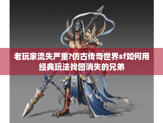 老玩家流失严重?仿古传奇世界sf如何用经典玩法找回消失的兄弟 老玩家流失严重?仿古传奇世界sf如何用经典玩法找回消失的兄弟