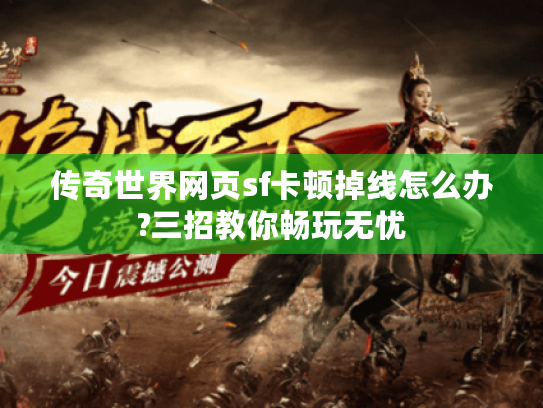 传奇世界网页sf卡顿掉线怎么办?三招教你畅玩无忧 传奇世界网页sf卡顿掉线怎么办?三招教你畅玩无忧