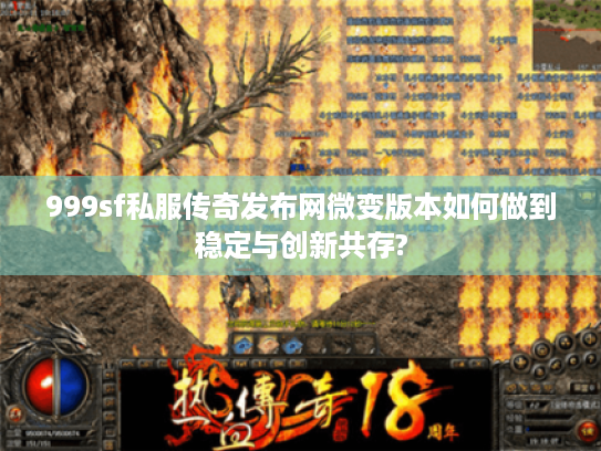 999sf私服传奇发布网微变版本如何做到稳定与创新共存? 999sf私服传奇发布网微变版本如何做到稳定与创新共存?
