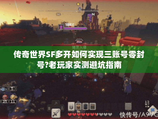 传奇世界SF多开如何实现三账号零封号?老玩家实测避坑指南
