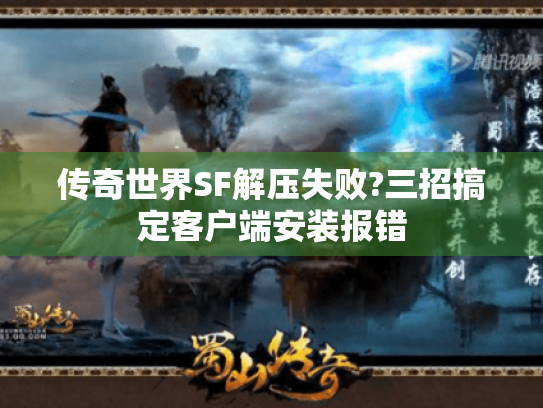 传奇世界SF解压失败?三招搞定客户端安装报错 传奇世界SF解压失败?三招搞定客户端安装报错
