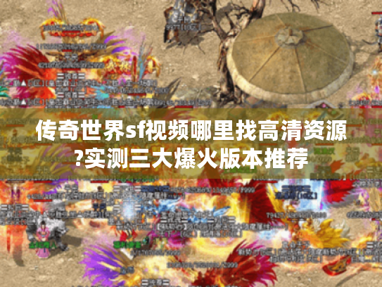 传奇世界sf视频哪里找高清资源?实测三大爆火版本推荐 传奇世界sf视频哪里找高清资源?实测三大爆火版本推荐