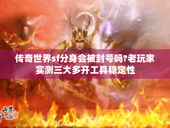 传奇世界sf分身会被封号吗?老玩家实测三大多开工具稳定性 传奇世界sf分身会被封号吗?老玩家实测三大多开工具稳定性