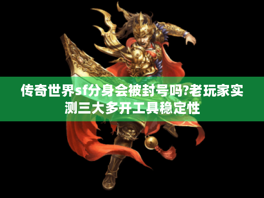 传奇世界sf分身会被封号吗?老玩家实测三大多开工具稳定性 传奇世界sf分身会被封号吗?老玩家实测三大多开工具稳定性
