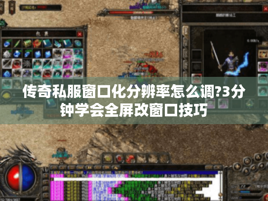 传奇私服窗口化分辨率怎么调?3分钟学会全屏改窗口技巧 传奇私服窗口化分辨率怎么调?3分钟学会全屏改窗口技巧