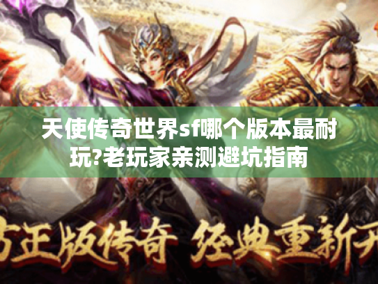 天使传奇世界sf哪个版本最耐玩?老玩家亲测避坑指南 天使传奇世界sf哪个版本最耐玩?老玩家亲测避坑指南
