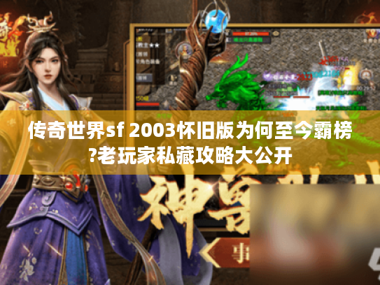 传奇世界sf 2003怀旧版为何至今霸榜?老玩家私藏攻略大公开 传奇世界sf 2003怀旧版为何至今霸榜?老玩家私藏攻略大公开