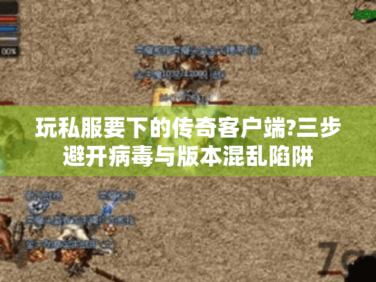 玩私服要下的传奇客户端?三步避开病毒与版本混乱陷阱 玩私服要下的传奇客户端?三步避开病毒与版本混乱陷阱