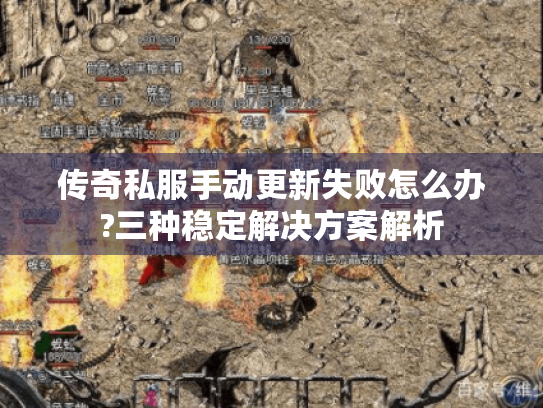 传奇私服手动更新失败怎么办?三种稳定解决方案解析 传奇私服手动更新失败怎么办?三种稳定解决方案解析