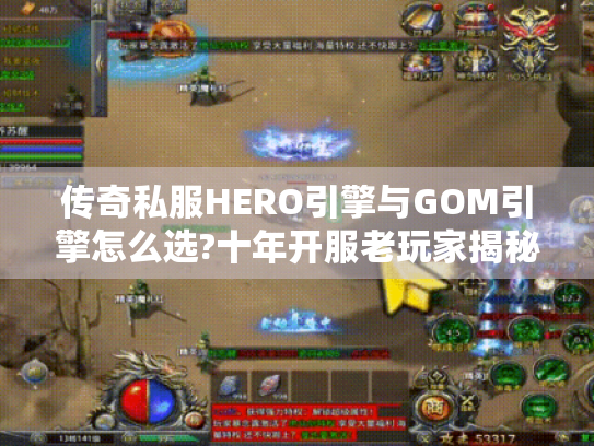传奇私服HERO引擎与GOM引擎怎么选?十年开服老玩家揭秘核心差异 传奇私服HERO引擎与GOM引擎怎么选?十年开服老玩家揭秘核心差异