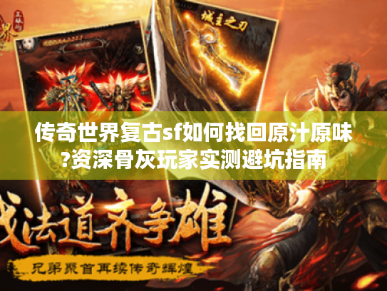 传奇世界复古sf如何找回原汁原味?资深骨灰玩家实测避坑指南 传奇世界复古sf如何找回原汁原味?资深骨灰玩家实测避坑指南