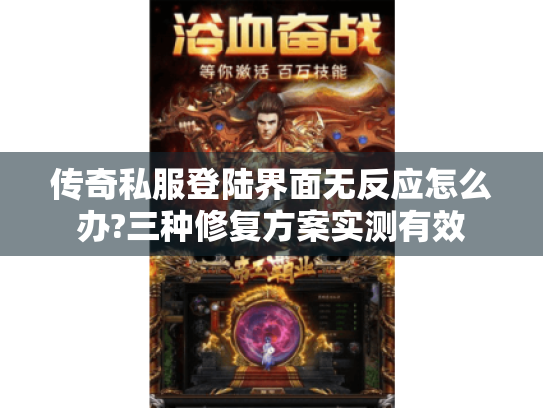 传奇私服登陆界面无反应怎么办?三种修复方案实测有效 传奇私服登陆界面无反应怎么办?三种修复方案实测有效