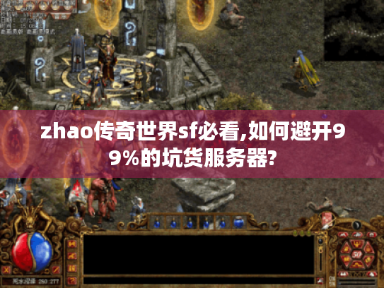 zhao传奇世界sf必看,如何避开99%的坑货服务器?
