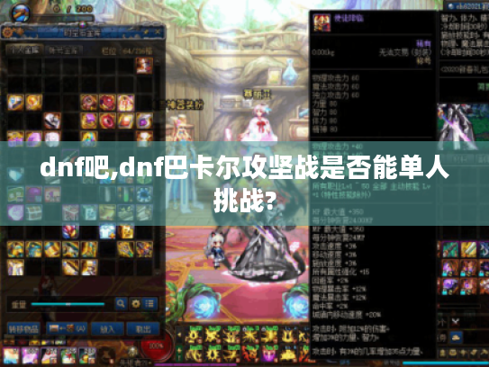 dnf吧,dnf巴卡尔攻坚战是否能单人挑战? dnf吧,dnf巴卡尔攻坚战是否能单人挑战?