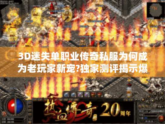 3D迷失单职业传奇私服为何成为老玩家新宠?独家测评揭示爆火真相 3D迷失单职业传奇私服为何成为老玩家新宠?独家测评揭示爆火真相