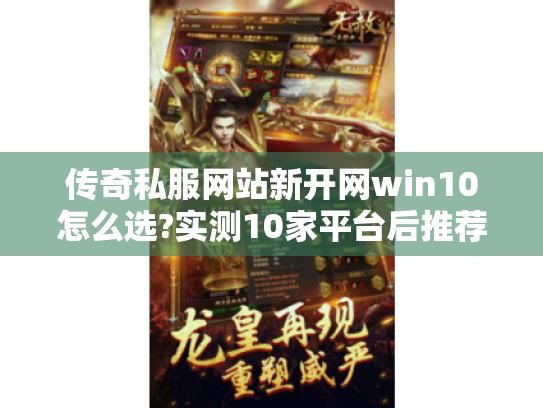 传奇私服网站新开网win10怎么选?实测10家平台后推荐这三款 传奇私服网站新开网win10怎么选?实测10家平台后推荐这三款