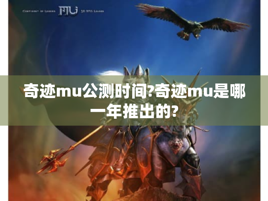 奇迹mu公测时间?奇迹mu是哪一年推出的? 奇迹mu公测时间?奇迹mu是哪一年推出的?