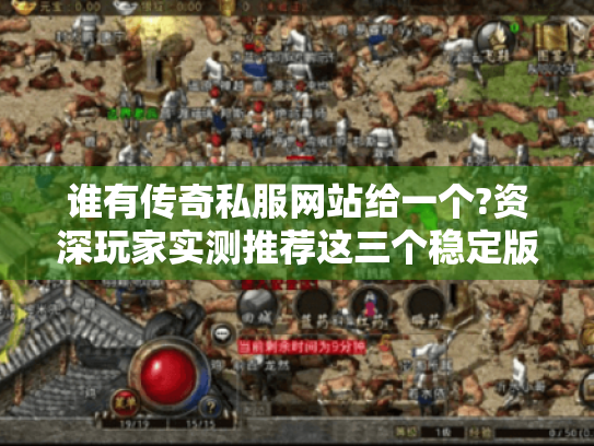 谁有传奇私服网站给一个?资深玩家实测推荐这三个稳定版本