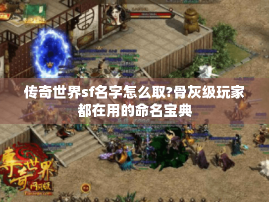 传奇世界sf名字怎么取?骨灰级玩家都在用的命名宝典 传奇世界sf名字怎么取?骨灰级玩家都在用的命名宝典