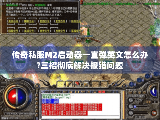传奇私服M2启动器一直弹英文怎么办?三招彻底解决报错问题 传奇私服M2启动器一直弹英文怎么办?三招彻底解决报错问题