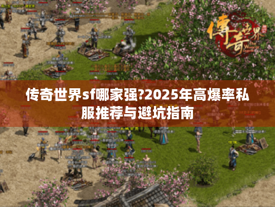 传奇世界sf哪家强?2025年高爆率私服推荐与避坑指南 传奇世界sf哪家强?2025年高爆率私服推荐与避坑指南