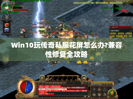 Win10玩传奇私服花屏怎么办?兼容性修复全攻略 Win10玩传奇私服花屏怎么办?兼容性修复全攻略