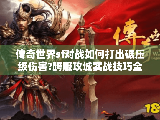 传奇世界sf对战如何打出碾压级伤害?跨服攻城实战技巧全解析 传奇世界sf对战如何打出碾压级伤害?跨服攻城实战技巧全解析