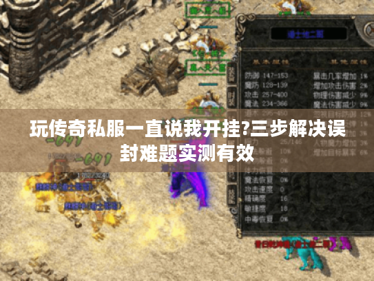 玩传奇私服一直说我开挂?三步解决误封难题实测有效