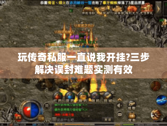 玩传奇私服一直说我开挂?三步解决误封难题实测有效