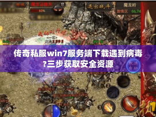 传奇私服win7服务端下载遇到病毒?三步获取安全资源